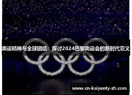 奥运精神与全球团结：探讨2024巴黎奥运会的新时代意义